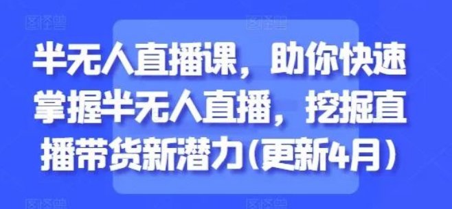 图片[1]-半无人直播课程，快速掌握半无人直播运营，深度挖掘直播带货市场新潜力！-阿志说钱