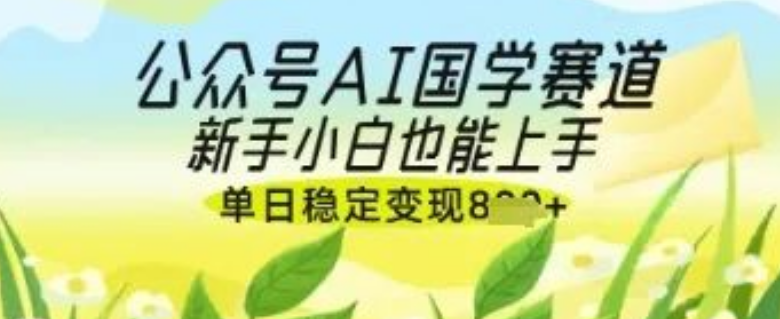 图片[1]-公众号AI国学爆文创作秘籍，国学赛道新风口，新手小白轻松上手，单日稳定变现数张！-阿志说钱