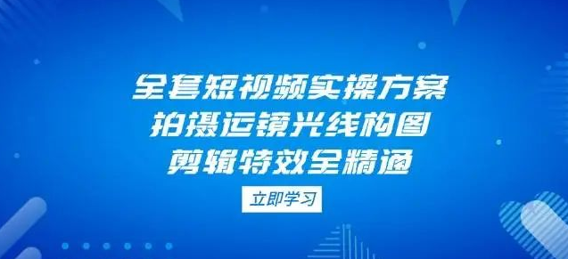 图片[1]-掌握全套短视频实操方案：拍摄运镜、光线构图、剪辑特效全精通，轻松上手短视频创作-阿志说钱