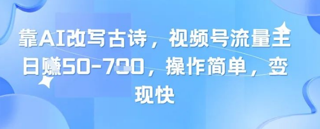 图片[1]-AI改写古诗玩转视频号流量主，日入300+轻松实现，零基础操作秒上手-阿志说钱