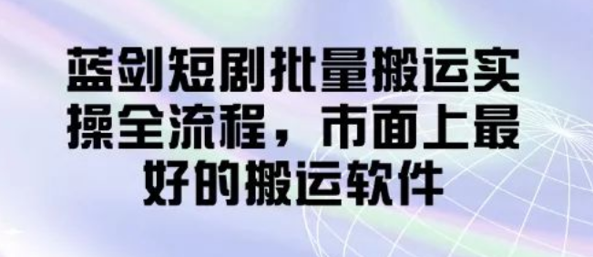 图片[1]-蓝剑短剧批量搬运实操全流程解析：搭载市面上最优搬运软件，专业高效无忧-阿志说钱