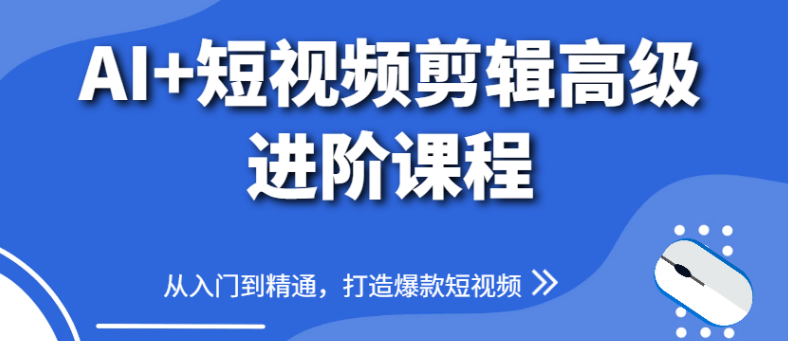 图片[1]-AI+短视频剪辑高级进阶课程，从零基础入门至精通，系统掌握打造爆款短视频秘诀-阿志说钱