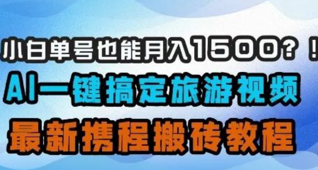 图片[1]-AI旅游视频变现教程，小白单号月入1500+攻略（携程平台实操）-阿志说钱