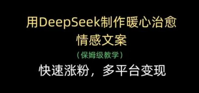 图片[1]-DeepSeek制作暖心治愈情感文案全攻略：轻松涨粉，实现多平台高效变现-阿志说钱