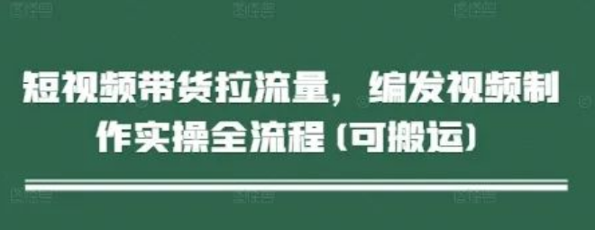 图片[1]-短视频带货高效拉流量，编发视频制作实操全流程，快速掌握流量密码！-阿志说钱
