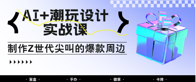 图片[1]-AI+潮玩设计实战课，手把手打造Z世代爆款周边，自媒体人必学AI变现攻略，轻松收割流量红利-阿志说钱