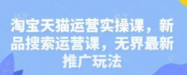 图片[1]-淘宝天猫运营秘籍大揭秘！新品搜索运营课，带你玩转无界最新推广玩法-阿志说钱