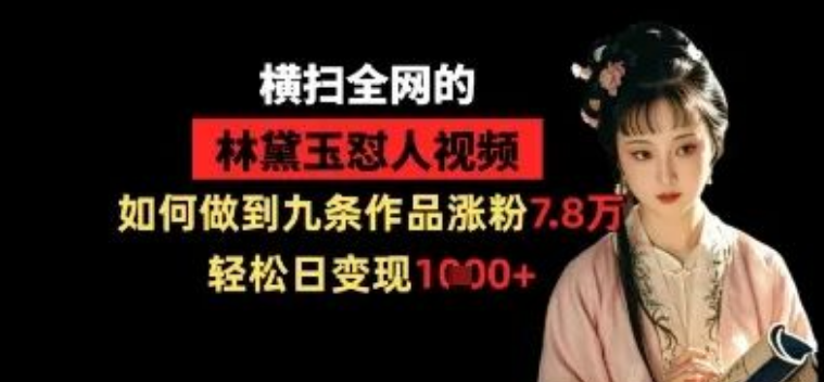 图片[1]-林黛玉怼人梗爆款解析，9条视频涨粉7.8万实操复盘，内容定位+热点嫁接+私域变现全链路拆解-阿志说钱