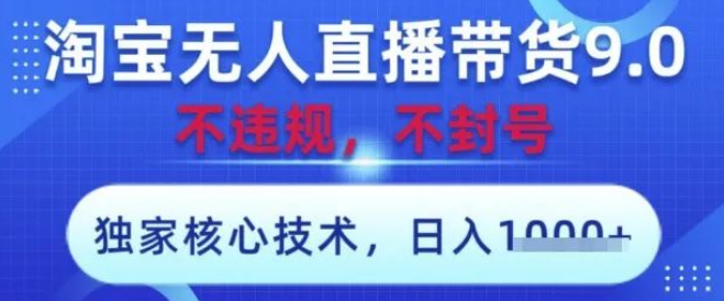 图片[1]-淘宝无人直播带货9.0独家核心技术揭秘，不违规不封号，操作超简单，当天开播日入数张！-阿志说钱