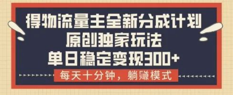 图片[1]-得物流量主全新分成计划模式，原创独家玩法揭秘，每天十分钟开启躺挣，单日稳定变现300+-阿志说钱