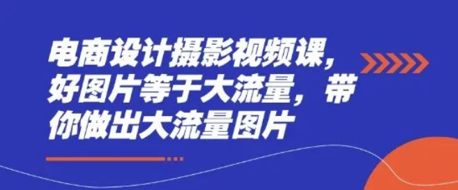 图片[1]-专业电商设计摄影视频课：系统教学，助你用好图片斩获大流量成果-阿志说钱