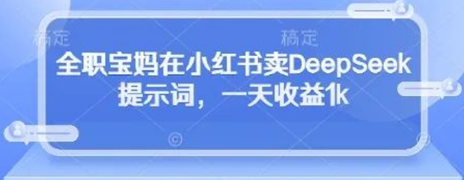 图片[1]-全职宝妈小红书卖DeepSeek提示词逆袭，一天收益高达1k，开启副业新思路-阿志说钱