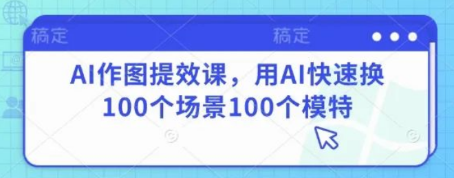 图片[1]-实用AI作图提效课：掌握快速换100场景100模特技巧，满足多样需求-阿志说钱