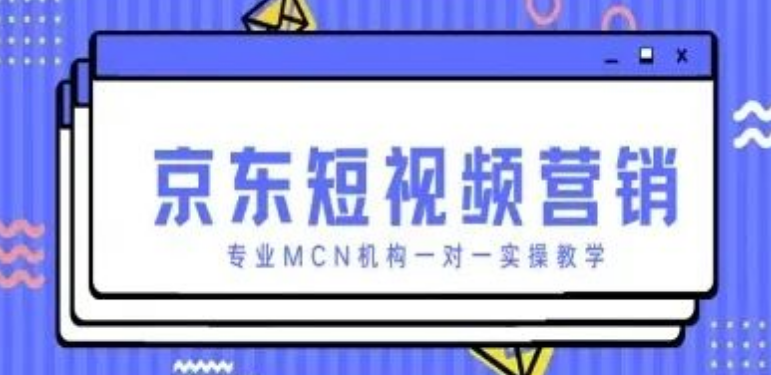 图片[1]-京东短视频营销项目，专业MCN机构领航，一对一实操教学，打造营销新标杆-阿志说钱
