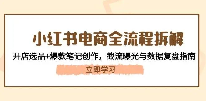 图片[1]-小红书电商全流程指南，开店选品+爆款笔记创作+截流曝光技巧，数据复盘与实战案例解析-阿志说钱