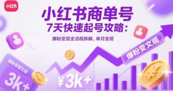 图片[1]-小红书商单号7天起号全攻略，爆粉+变现全流程拆解，单月变现3000+-阿志说钱