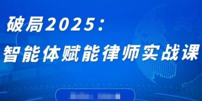 图片[1]-破局2025：智能体深度赋能律师实战课，跨越编程门槛，精准攻克复杂法律任务，沉淀个性化知识体系-阿志说钱