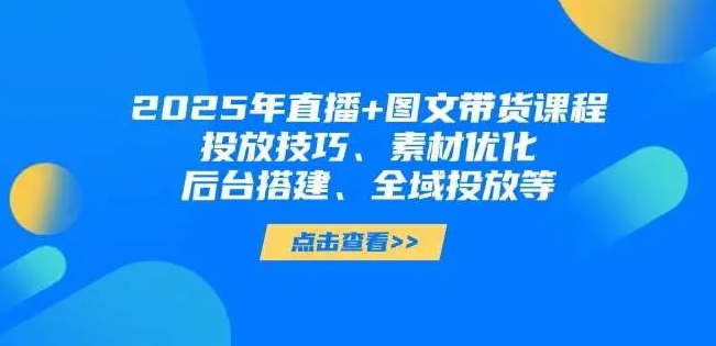 图片[1]-2025年短视频&直播带货全攻略，投放技巧+素材优化+后台搭建+全域投放策略-阿志说钱