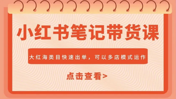 图片[1]-小红书笔记带货课，掘金大红海类目，快速出单抢占市场，多店模式开启盈利新篇-阿志说钱
