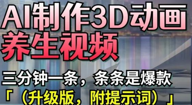 图片[1]-AI生成3D动画养生视频全流程，3分钟/条，爆款公式+提示词库，0基础秒出高流量内容-阿志说钱