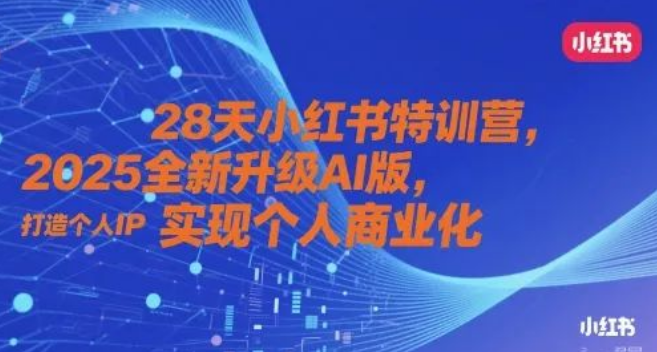 图片[1]-28天小红书个人IP特训营，2025全新AI赋能版，0基础打造IP+精准商业化-阿志说钱