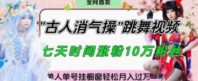 图片[1]-“古人消气养生操”爆火玩法实战拆解，找准视频风口快速起号，挂橱窗带货月入轻松过W！-阿志说钱