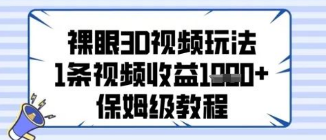 图片[1]-裸眼3D视频变现全攻略，单条爆款收益破千技巧，零基础制作+平台流量扶持解析-阿志说钱