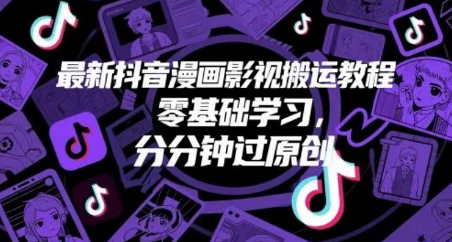 图片[1]-抖音漫画影视搬运教程，零基础轻松学，快速过原创收获高收益-阿志说钱
