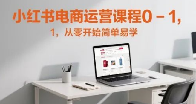 图片[1]-小红书电商运营课程0-1全攻略，从零起步，轻松掌握，开启电商赚钱路-阿志说钱