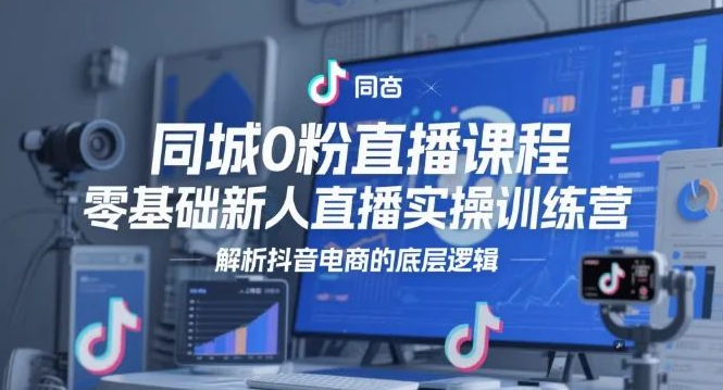 图片[1]-同城0粉直播逆袭秘籍，零基础新人实操训练营，深度解析抖音电商底层逻辑，快速开启变现路-阿志说钱