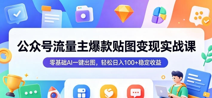 图片[1]-公众号流量主爆款贴图变现实战课，零基础AI一键出图，轻松日入100+稳定收益-阿志说钱