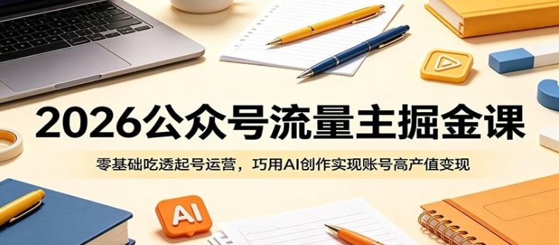 图片[1]-2026公众号流量主掘金课：零基础吃透起号运营，巧用AI创作实现账号高产值变现-阿志说钱