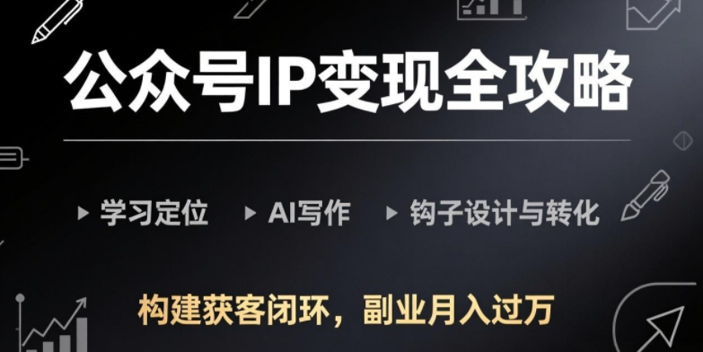 图片[1]-公众号IP变现全攻略-更新，学习定位、AI写作、钩子设计与转化，构建获客闭环，副业月入过万-阿志说钱