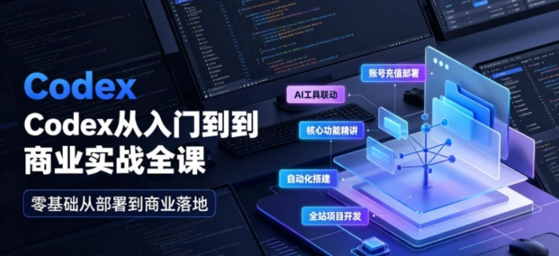 Codex从入门到商业实战全课|账号充值部署、AI工具联动、核心功能精讲、自动化搭建、全站项目开发零基础教程-阿志说钱