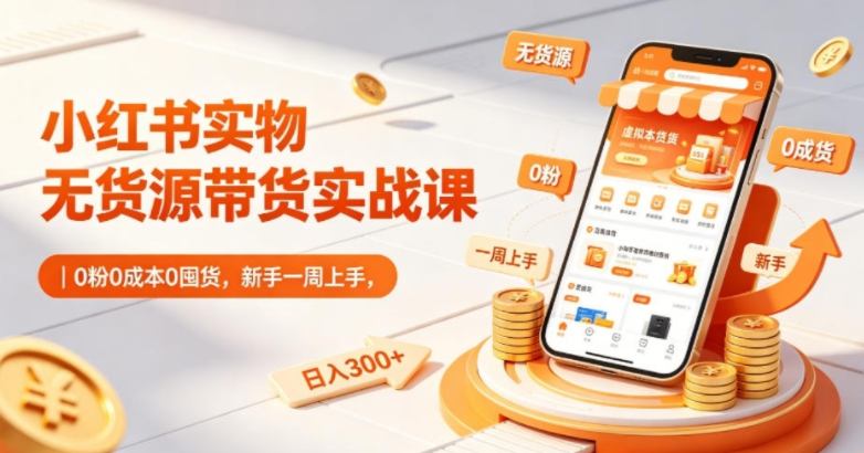 图片[1]-小红书实物无货源带货实战课｜0粉0成本0囤货，新手一周上手，日入300+-阿志说钱