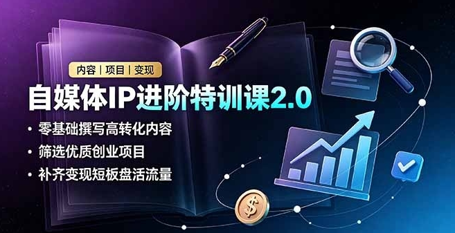 图片[1]-自媒体IP进阶特训课2.0，零基础撰写高转化内容，筛选优质创业项目，补齐变现短板盘活流量-阿志说钱