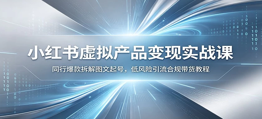 图片[1]-小红书虚拟产品变现实战课：同行爆款拆解图文起号，低风险引流合规带货教程-阿志说钱