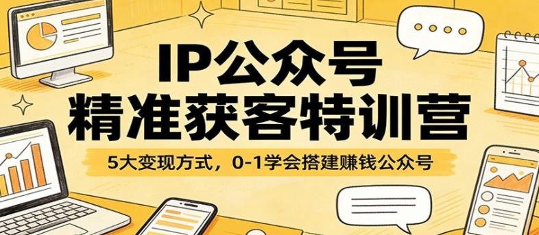 图片[1]-IP公众号精准获客特训营：5大变现方式，0-1学会搭建赚钱公众号-阿志说钱