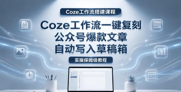 图片[1]-【Coze工作流搭建实操教程】coze工作流一键复刻公众号爆款文章，自动写入草稿箱！全流程保姆级教学-阿志说钱