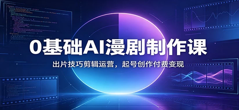 图片[1]-0基础AI漫剧制作课：出片技巧剪辑运营，起号创作付费变现-阿志说钱